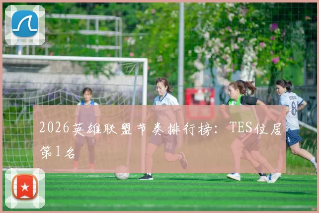 2026英雄联盟节奏排行榜：TES位居第1名