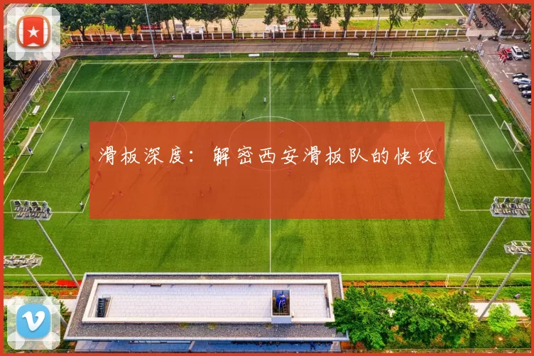 滑板深度：解密西安滑板队的快攻