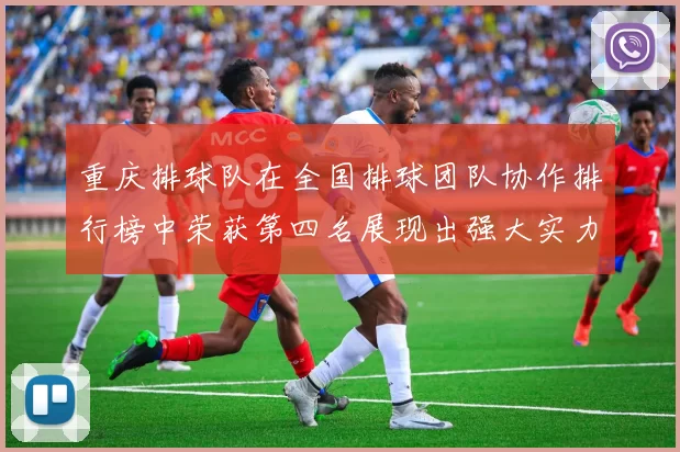 重庆排球队在全国排球团队协作排行榜中荣获第四名展现出强大实力与团队精神