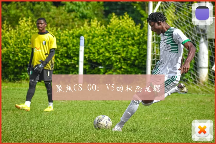 聚焦CS_GO：V5的状态话题