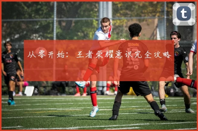 从零开始：王者荣耀意识完全攻略