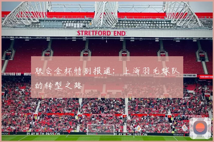 联合会杯特别报道：上海羽毛球队的转型之路