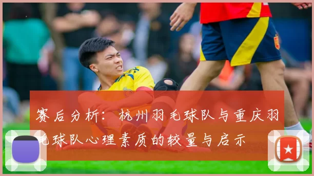 赛后分析：杭州羽毛球队与重庆羽毛球队心理素质的较量与启示