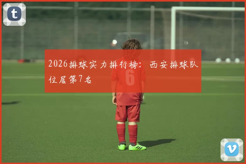 2026排球实力排行榜：西安排球队位居第7名