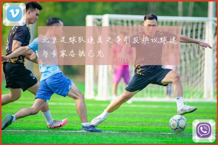 北京足球队速度之争引发热议球迷与专家各执己见