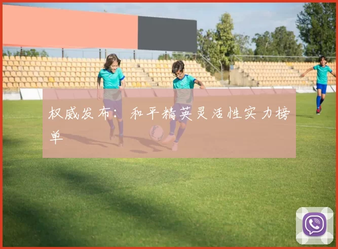 权威发布：和平精英灵活性实力榜单
