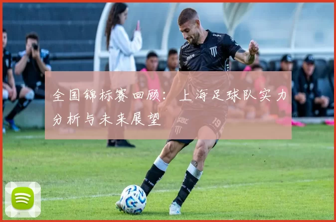 全国锦标赛回顾：上海足球队实力分析与未来展望